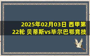 2025年02月03日 西甲第22轮 贝蒂斯vs毕尔巴鄂竞技 全场录像